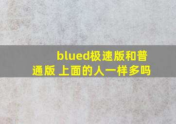 blued极速版和普通版 上面的人一样多吗